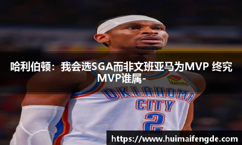 哈利伯顿：我会选SGA而非文班亚马为MVP 终究MVP谁属-