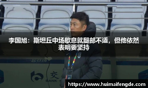 李国旭：斯坦丘中场歇息就腿部不适，但他依然表明要坚持