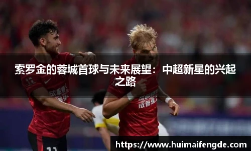 索罗金的蓉城首球与未来展望：中超新星的兴起之路